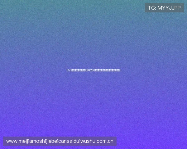 C7体育娱乐带你深入了解2026年世界杯热门球队战绩与明星球员表现